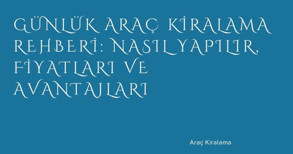 Günlük Araç Kiralama Rehberi: Nasıl Yapılır, Fiyatları ve Avantajları Günlük Araç Kiralama Rehberi: Nasıl Yapılır, Fiyatları ve Avantajları