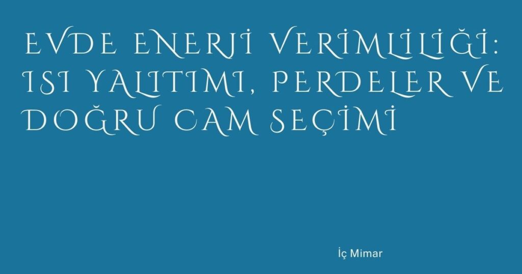 Evde Enerji Verimliliği: Isı Yalıtımı, Perdeler ve Doğru Cam Seçimi
