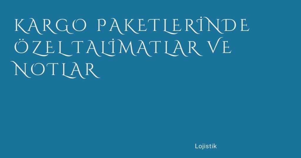 Kargo Paketlerinde Özel Talimatlar ve Notlar