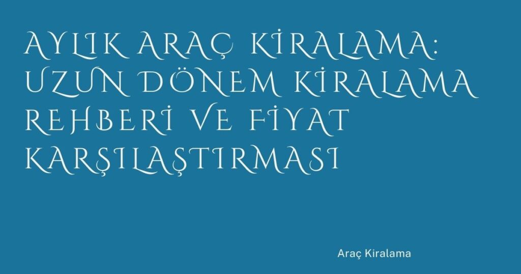 Aylık Araç Kiralama: Uzun Dönem Kiralama Rehberi ve Fiyat Karşılaştırması