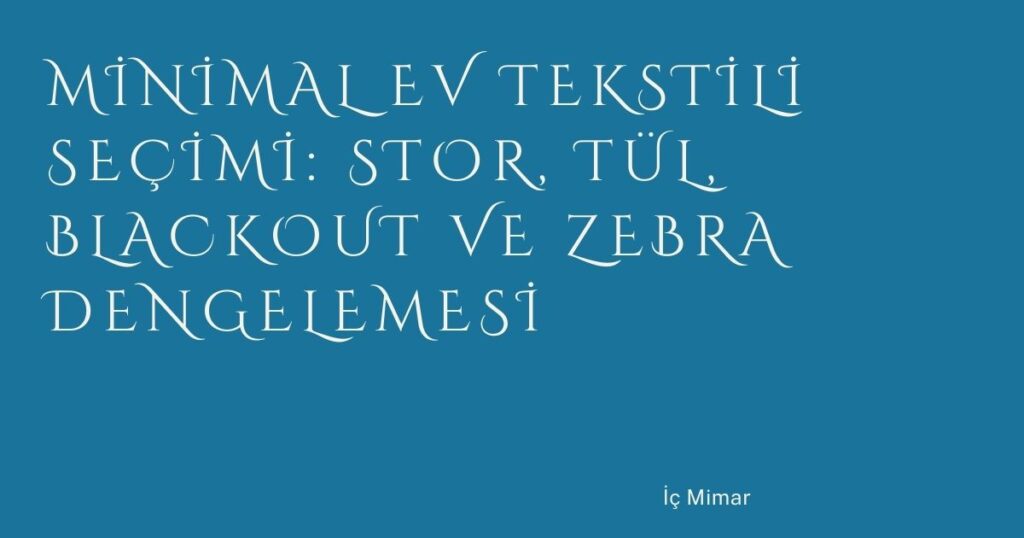 Minimal Ev Tekstili Seçimi: Stor, Tül, Blackout ve Zebra Dengelemesi