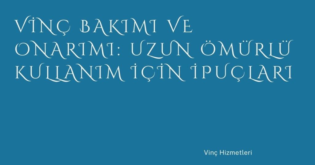Vinç Bakımı ve Onarımı: Uzun Ömürlü Kullanım İçin İpuçları