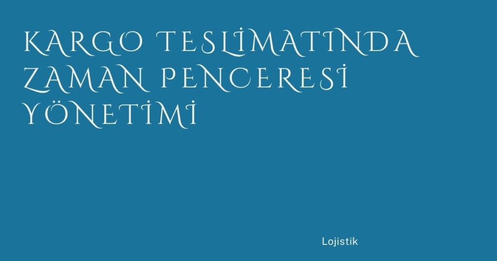 Kargo Teslimatında Zaman Penceresi Yönetimi