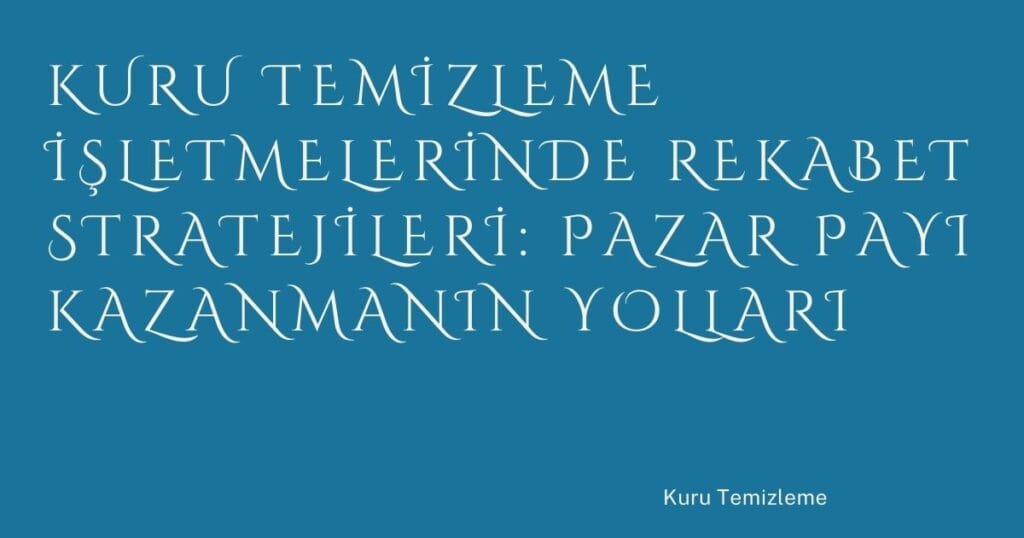 Kuru Temizleme İşletmelerinde Rekabet Stratejileri: Pazar Payı Kazanmanın Yolları 5 Kuru Temizleme Isletmelerinde Rekabet Stratejileri Pazar Payi Kazanmanin Yollari | Türkiye Rehber