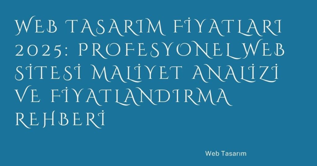 Web Tasarım Fiyatları 2025: Profesyonel Web Sitesi Maliyet Analizi ve Fiyatlandırma Rehberi