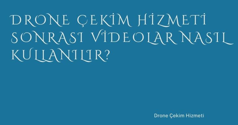 Drone Çekim Hizmeti Sonrası Videolar Nasıl Kullanılır?