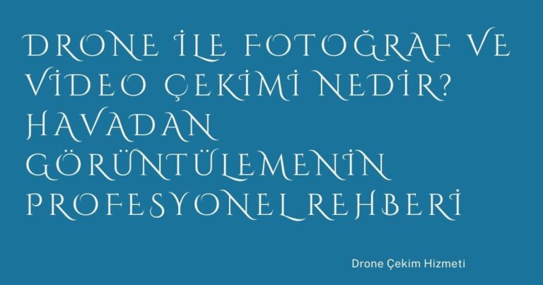 Drone ile Fotoğraf ve Video Çekimi Nedir? Havadan Görüntülemenin Profesyonel Rehberi