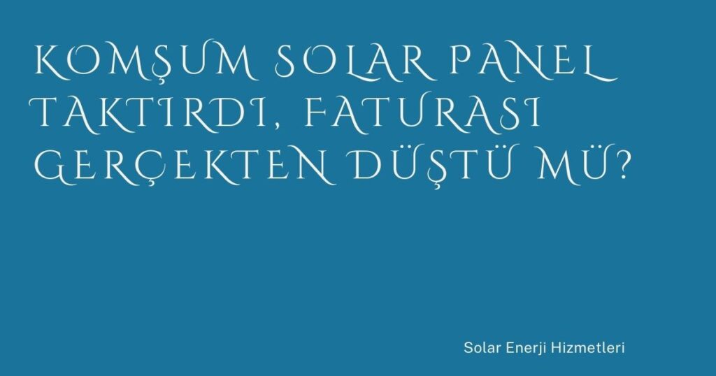 Komşum Solar Panel Taktırdı, Faturası Gerçekten Düştü mü? Komşum Solar Panel Taktırdı, Faturası Gerçekten Düştü mü?