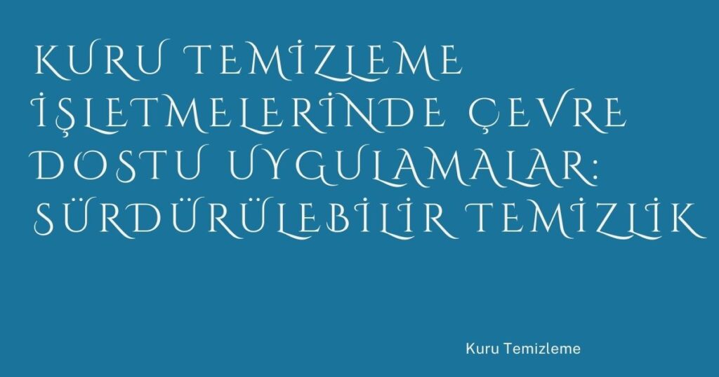 Kuru Temizleme İşletmelerinde Çevre Dostu Uygulamalar: Sürdürülebilir Temizlik Kuru Temizleme İşletmelerinde Çevre Dostu Uygulamalar: Sürdürülebilir Temizlik