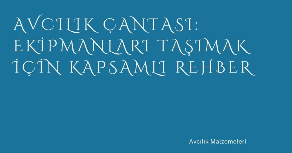 Avcılık Çantası: Ekipmanları Taşımak İçin Kapsamlı Rehber
