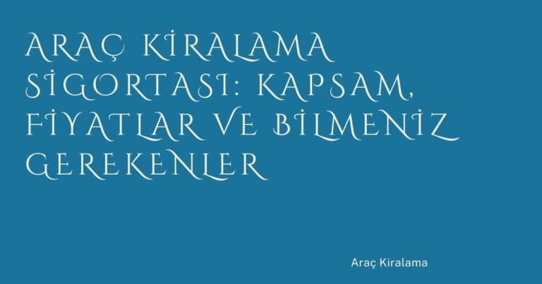 64 Arac Kiralama Sigortasi Kapsam Fiyatlar Ve Bilmeniz Gerekenler | Türkiye Rehber
