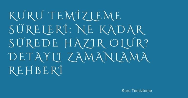67 Kuru Temizleme Sureleri Ne Kadar Surede Hazir Olur Detayli Zamanlama Rehberi | Türkiye Rehber