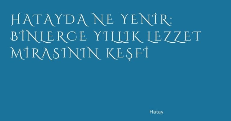 Hatayda Ne Yenir: Binlerce Yıllık Lezzet Mirasının Keşfi