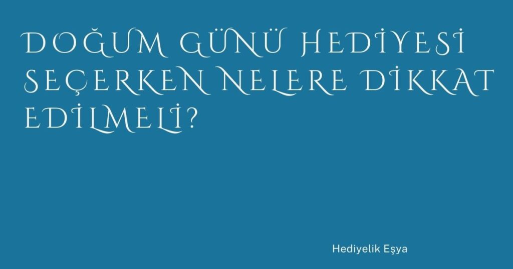Doğum Günü Hediyesi Seçerken Nelere Dikkat Edilmeli?
