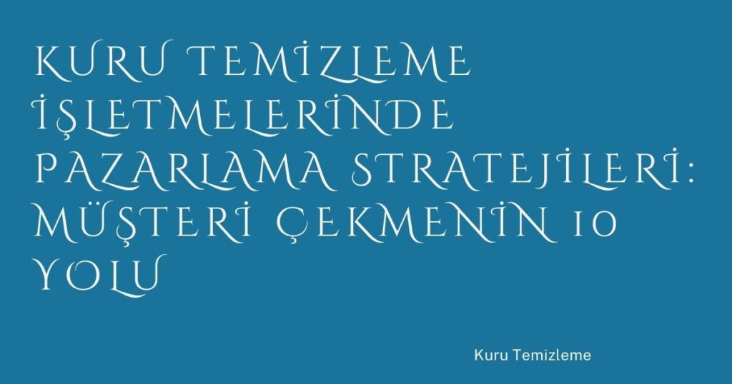 Kuru Temizleme İşletmelerinde Pazarlama Stratejileri: Müşteri Çekmenin 10 Yolu