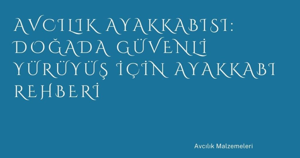 Avcılık Ayakkabısı: Doğada Güvenli Yürüyüş İçin Ayakkabı Rehberi