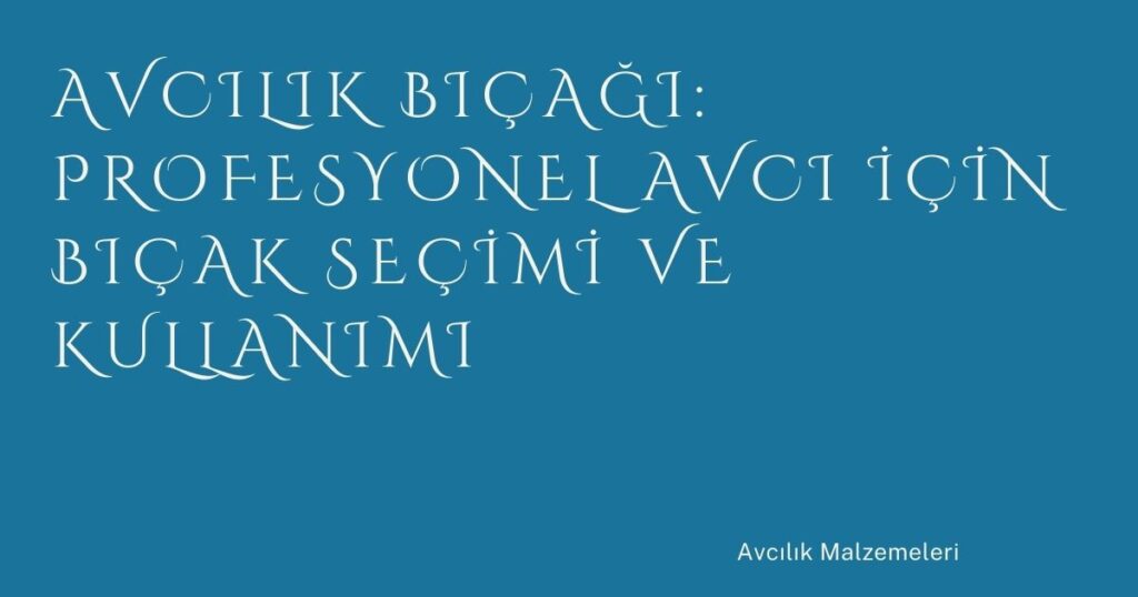 Avcılık Bıçağı: Profesyonel Avcı İçin Bıçak Seçimi ve Kullanımı