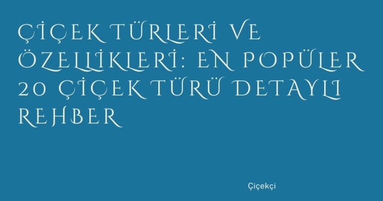 76 Cicek Turleri Ve Ozellikleri En Populer 20 Cicek Turu Detayli Rehber | Türkiye Rehber