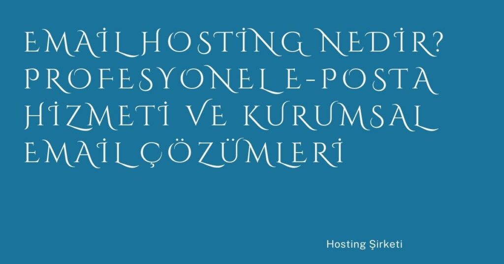 Email Hosting Nedir? Profesyonel E-Posta Hizmeti ve Kurumsal Email Çözümleri