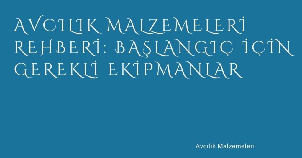 Avcılık Malzemeleri Rehberi: Başlangıç İçin Gerekli Ekipmanlar