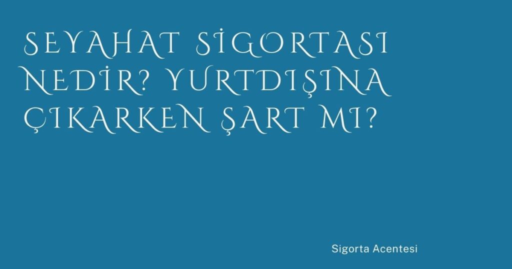 Seyahat Sigortası Nedir? Yurtdışına Çıkarken Şart mı?
