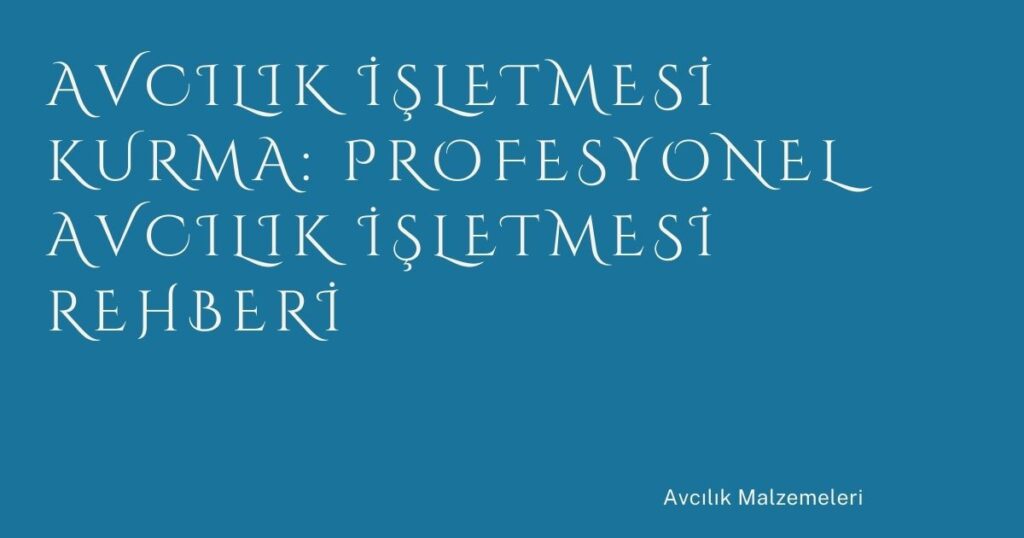 Avcılık İşletmesi Kurma: Profesyonel Avcılık İşletmesi Rehberi Avcılık İşletmesi Kurma: Profesyonel Avcılık İşletmesi Rehberi
