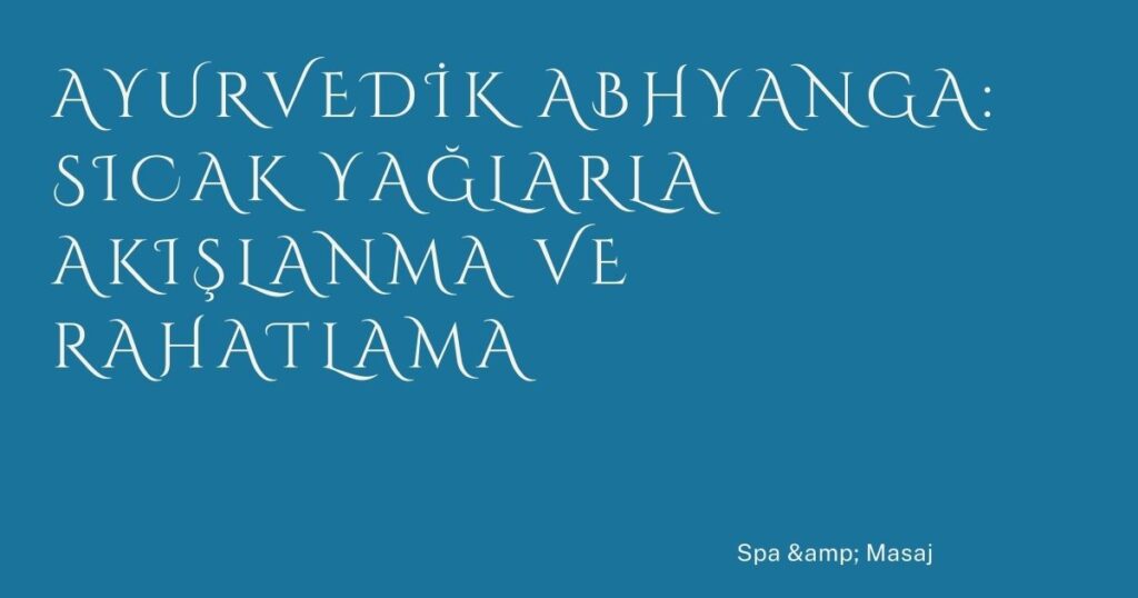 Ayurvedik Abhyanga: Sıcak Yağlarla Akışlanma ve Rahatlama Ayurvedik Abhyanga: Sıcak Yağlarla Akışlanma ve Rahatlama