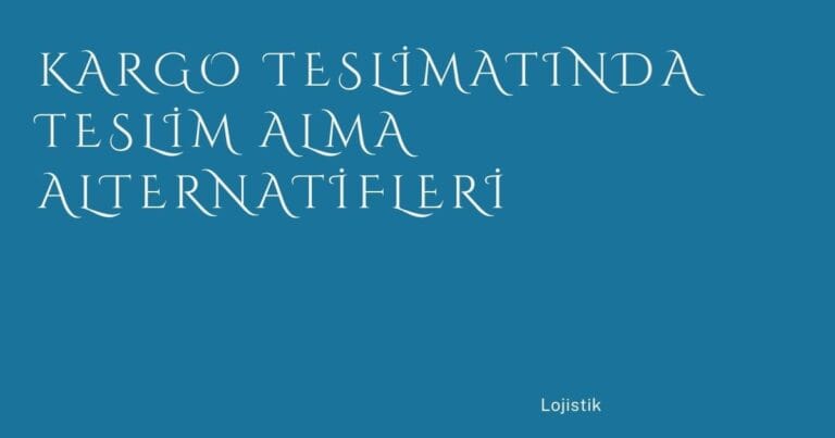 7 Kargo Teslimatinda Teslim Alma Alternatifleri | Türkiye Rehber