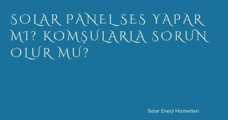 7 Solar Panel Ses Yapar Mi Komsularla Sorun Olur Mu | Türkiye Rehber