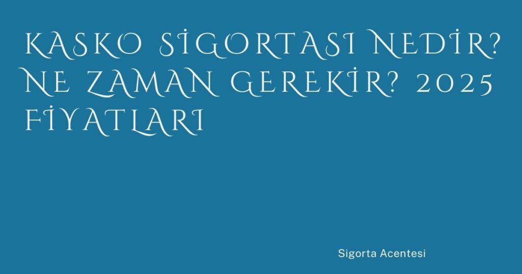 Kasko Sigortası Nedir? Ne Zaman Gerekir? 2025 Fiyatları