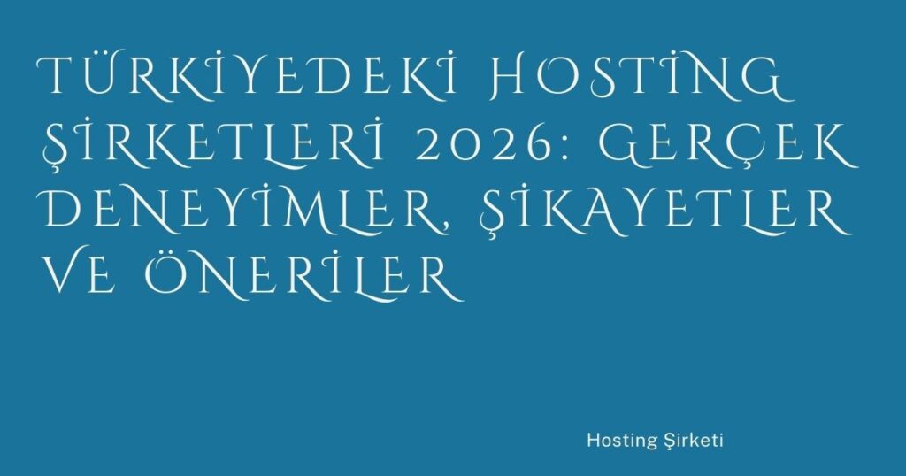 Türkiyedeki Hosting Şirketleri 2026: Gerçek Deneyimler, Şikayetler ve Öneriler