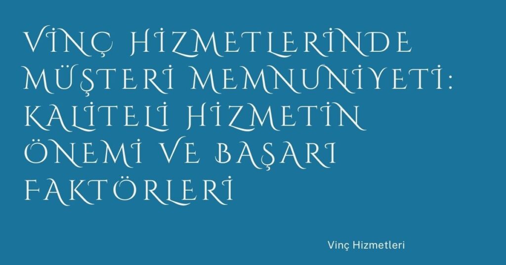 Vinç Hizmetlerinde Müşteri Memnuniyeti: Kaliteli Hizmetin Önemi ve Başarı Faktörleri