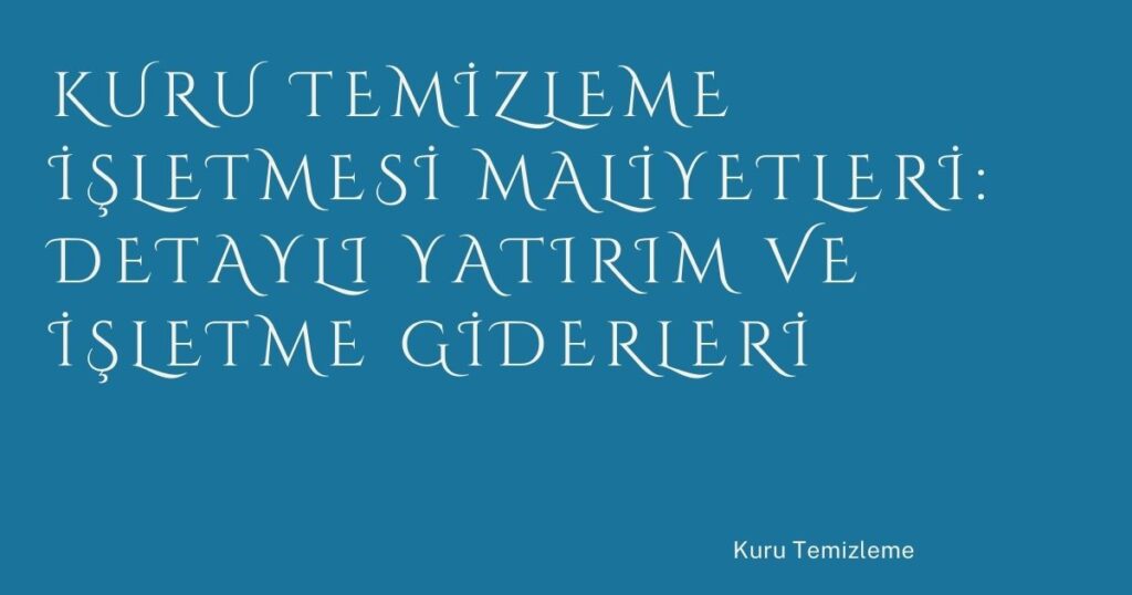 Kuru Temizleme İşletmesi Maliyetleri: Detaylı Yatırım ve İşletme Giderleri
