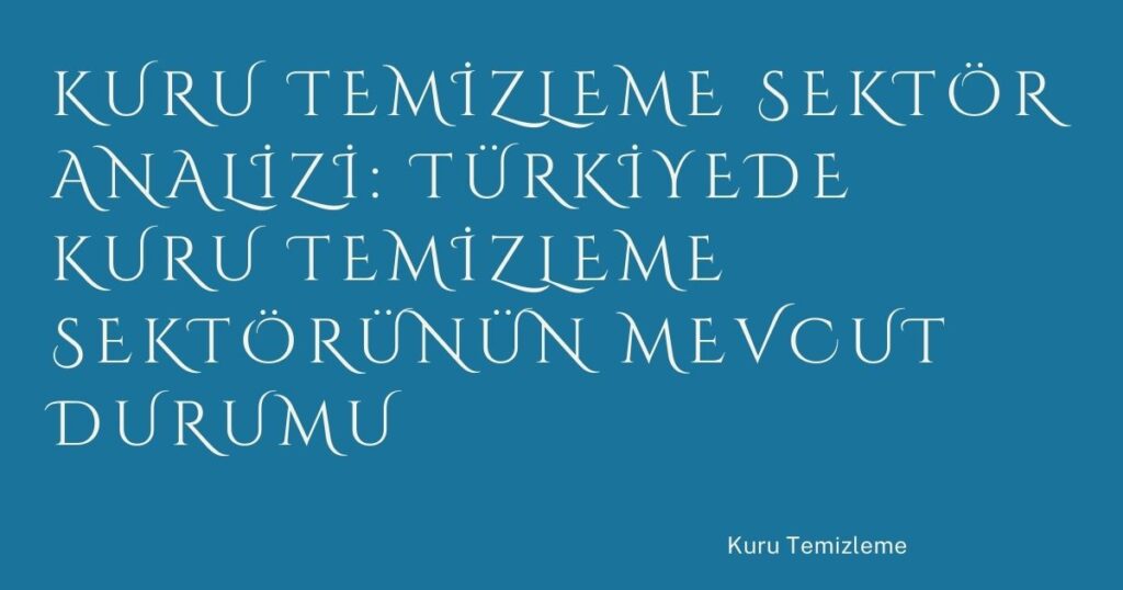 Kuru Temizleme Sektör Analizi: Türkiyede Kuru Temizleme Sektörünün Mevcut Durumu
