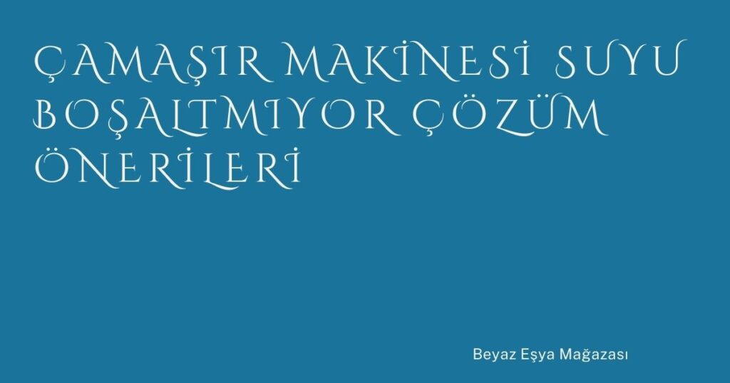 Çamaşır Makinesi Suyu Boşaltmıyor Çözüm Önerileri