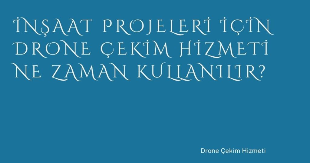 İnşaat Projeleri İçin Drone Çekim Hizmeti Ne Zaman Kullanılır?