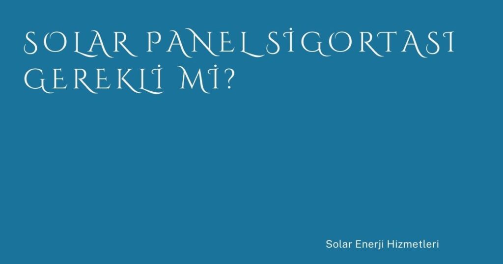 Solar Panel Sigortası Gerekli mi?