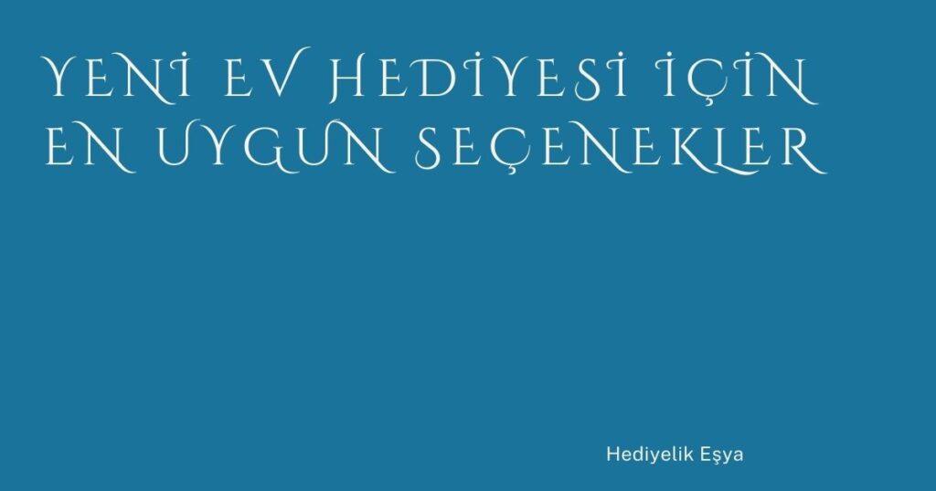 Yeni Ev Hediyesi İçin En Uygun Seçenekler
