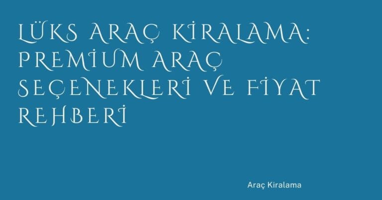 92 Luks Arac Kiralama Premium Arac Secenekleri Ve Fiyat Rehberi | Türkiye Rehber