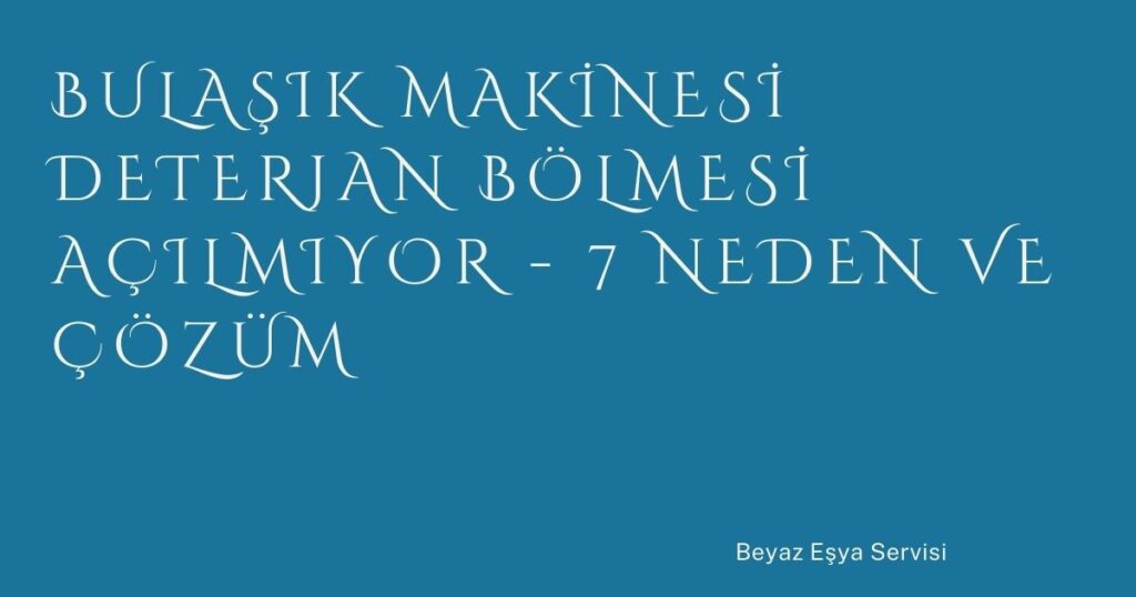 Bulaşık Makinesi Deterjan Bölmesi Açılmıyor – 7 Neden ve Çözüm