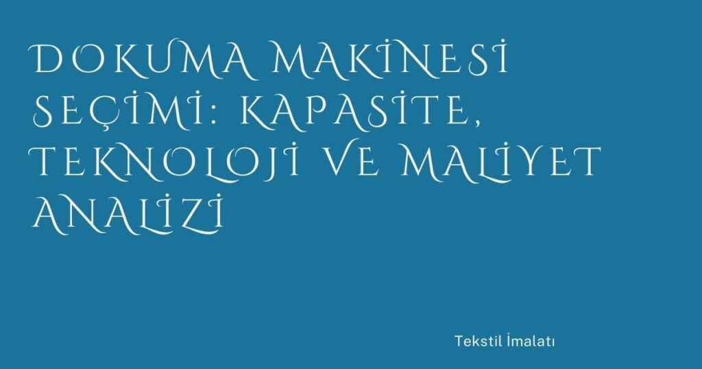 Dokuma Makinesi Seçimi: Kapasite, Teknoloji ve Maliyet Analizi