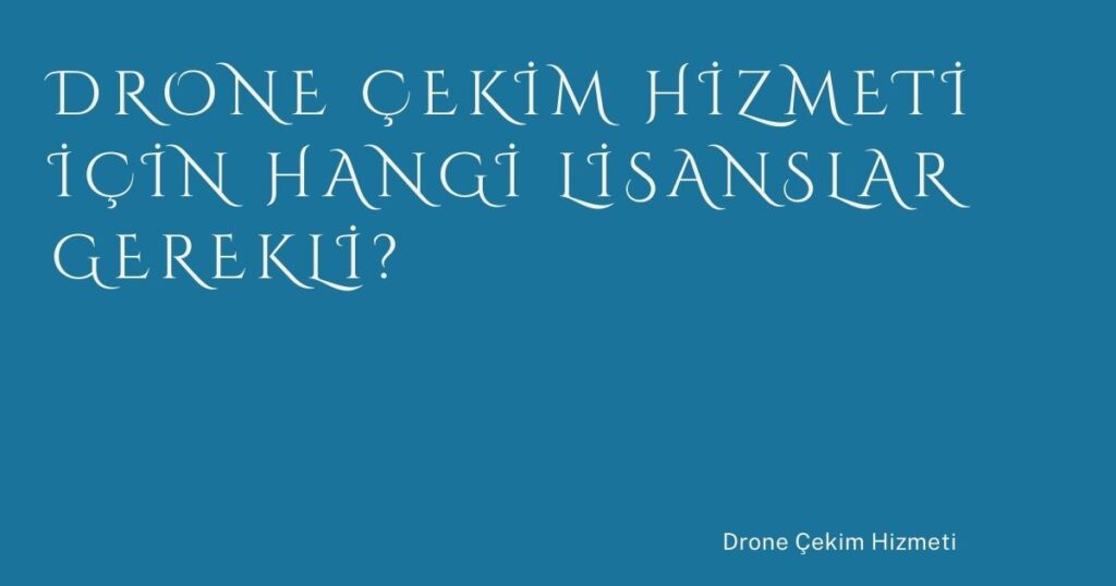 Drone Çekim Hizmeti İçin Hangi Lisanslar Gerekli?