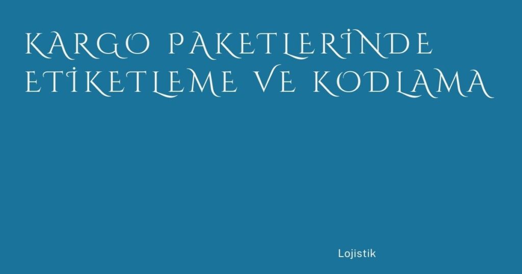 Kargo Paketlerinde Etiketleme ve Kodlama